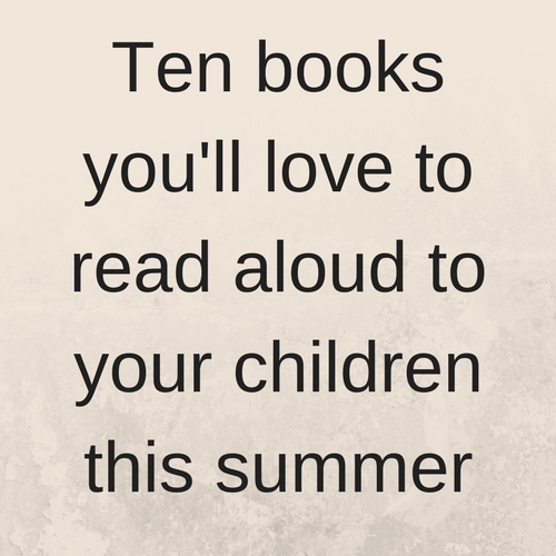Ten books you'll love to read aloud to your children this summer
